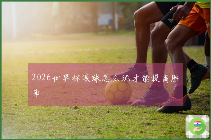 2026世界杯滚球怎么玩才能提高胜率