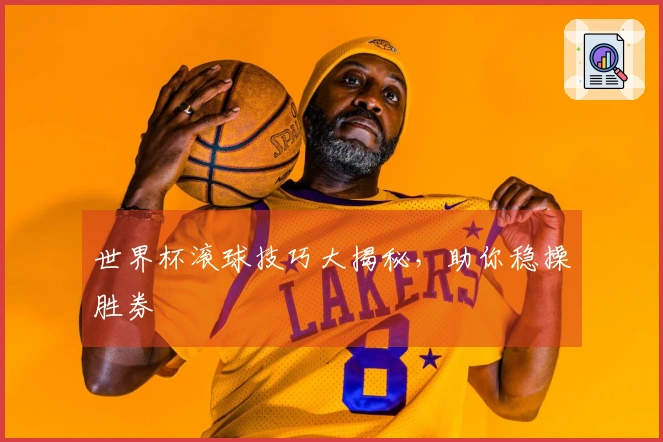 世界杯滚球技巧大揭秘，助你稳操胜券