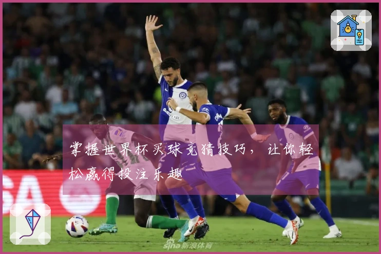 掌握世界杯买球竞猜技巧，让你轻松赢得投注乐趣