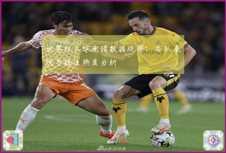 世界杯买球竞猜数据观察：各队表现与投注热度分析