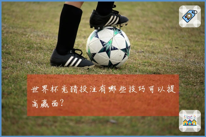 世界杯竞猜投注有哪些技巧可以提高赢面？