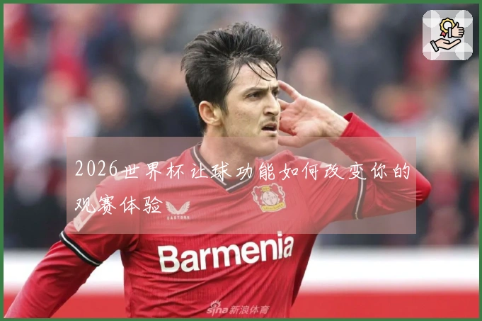 2026世界杯让球功能如何改变你的观赛体验