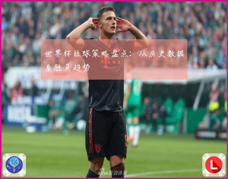 世界杯让球策略盘点：从历史数据看胜负趋势