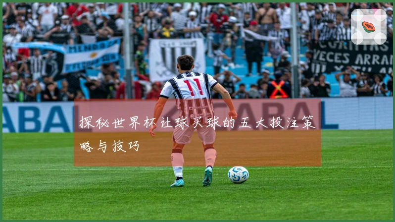 探秘世界杯让球买球的五大投注策略与技巧