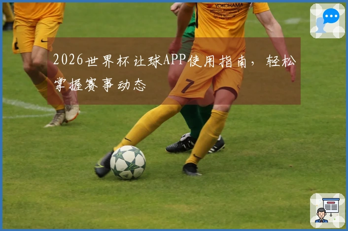 2026世界杯让球APP使用指南，轻松掌握赛事动态