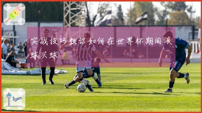 实战技巧教你如何在世界杯期间滚球买球