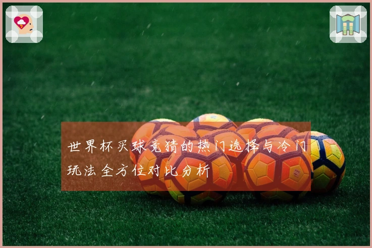 世界杯买球竞猜的热门选择与冷门玩法全方位对比分析