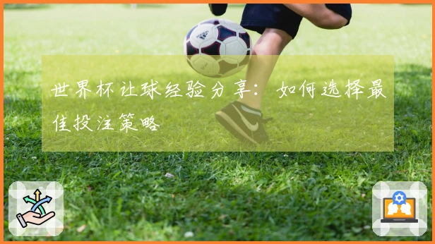 世界杯让球经验分享：如何选择最佳投注策略