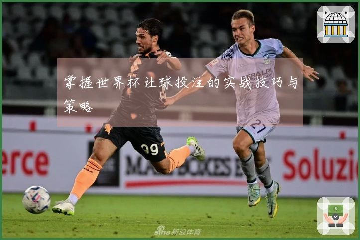 掌握世界杯让球投注的实战技巧与策略