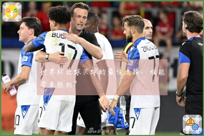 世界杯让球买球的最佳选择，谁能带来胜利？