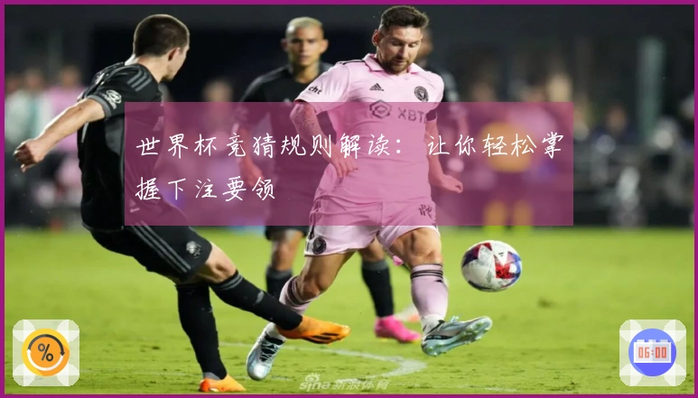 世界杯竞猜规则解读：让你轻松掌握下注要领