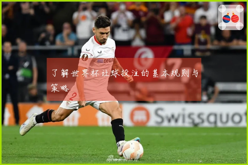 了解世界杯让球投注的基本规则与策略