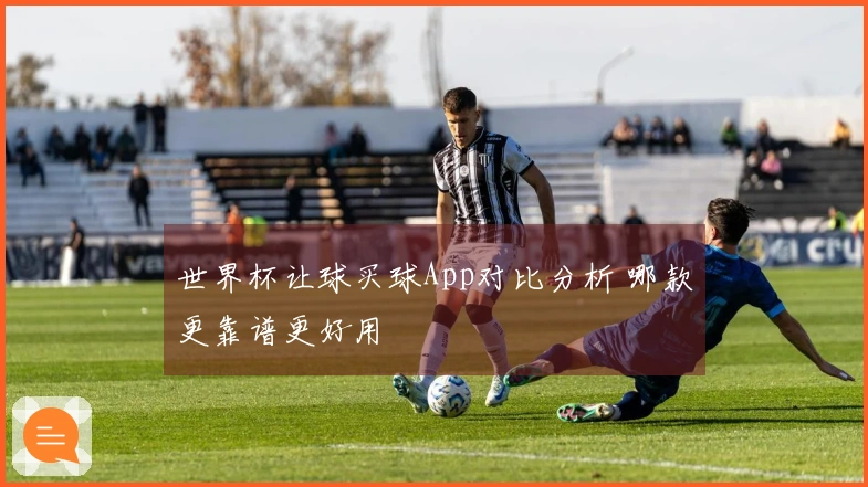 世界杯让球买球App对比分析 哪款更靠谱更好用