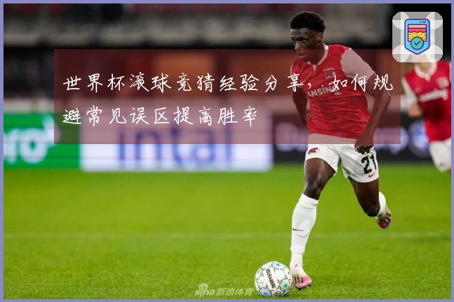 世界杯滚球竞猜经验分享，如何规避常见误区提高胜率