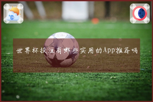 世界杯投注有哪些实用的App推荐吗