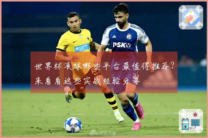 世界杯滚球哪些平台最值得推荐？来看看这些实战经验分享