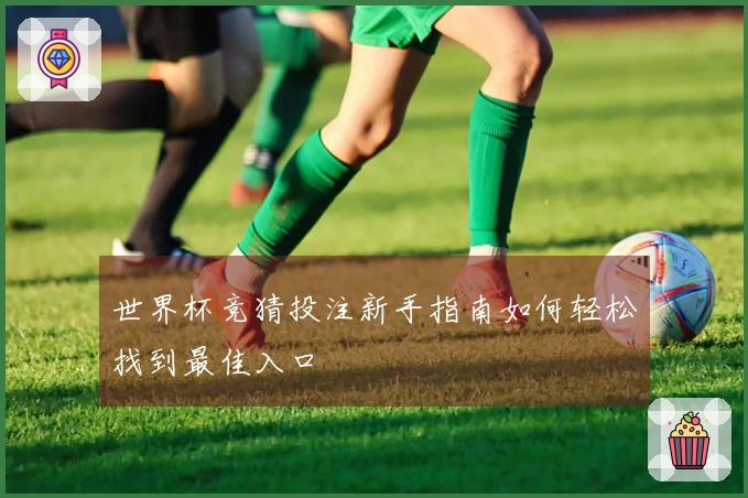 世界杯竞猜投注新手指南如何轻松找到最佳入口