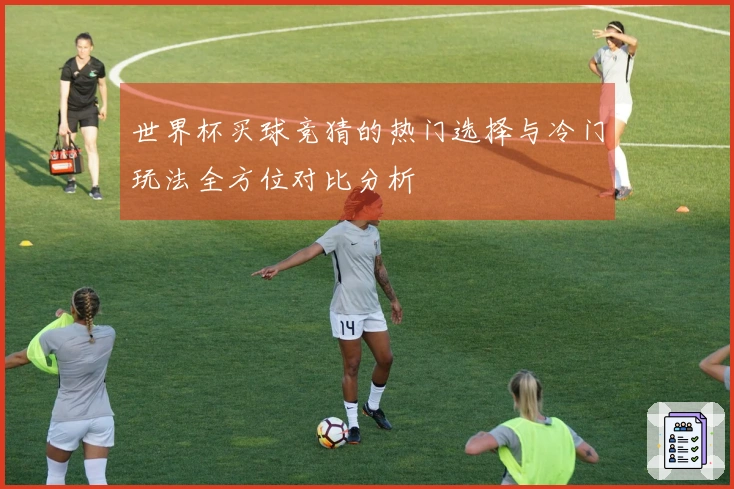 世界杯买球竞猜的热门选择与冷门玩法全方位对比分析