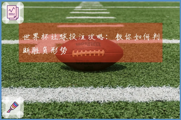 世界杯让球投注攻略：教你如何判断胜负形势