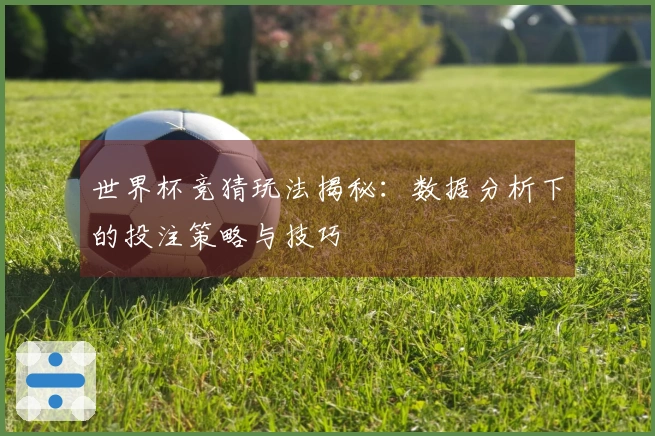 世界杯竞猜玩法揭秘：数据分析下的投注策略与技巧