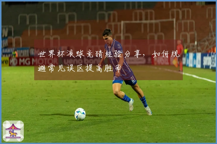 世界杯滚球竞猜经验分享，如何规避常见误区提高胜率