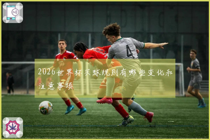2026世界杯买球规则有哪些变化和注意事项