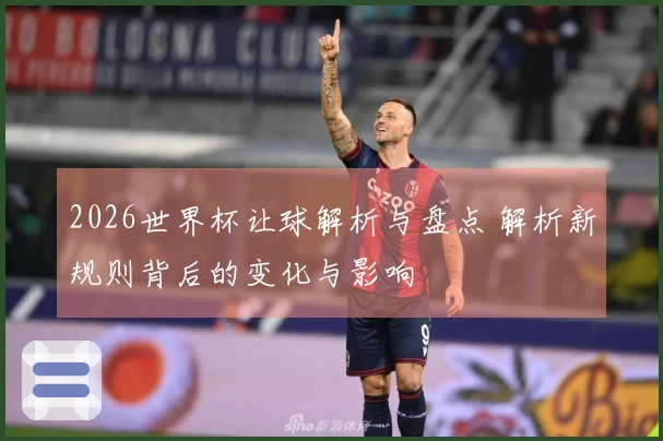 2026世界杯让球解析与盘点 解析新规则背后的变化与影响