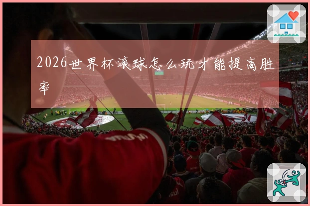 2026世界杯滚球怎么玩才能提高胜率